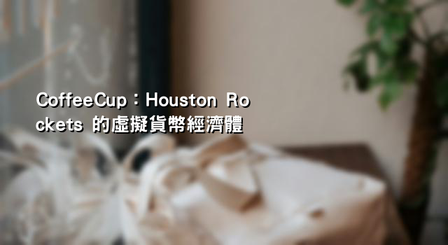 CoffeeCup：Houston Rockets 的虛擬貨幣經濟體