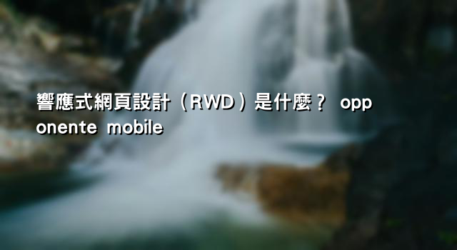 響應式網頁設計（RWD）是什麼？ opponente mobile
