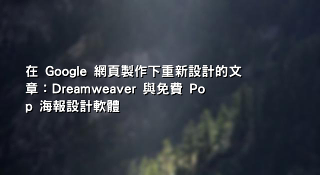在 Google 網頁製作下重新設計的文章：Dreamweaver 與免費 Pop 海報設計軟體