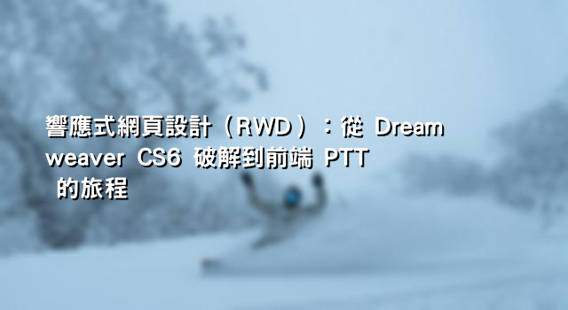 響應式網頁設計（RWD）：從 Dreamweaver CS6 破解到前端 PTT 的旅程