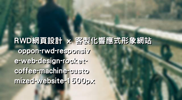 RWD網頁設計 x 客製化響應式形象網站 oppon-rwd-responsive-web-design-rocket-coffee-machine-customized-website-1500px
