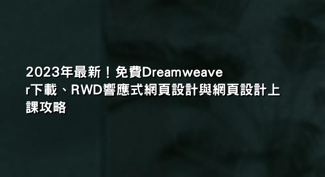 2023年最新！免費Dreamweaver下載、RWD響應式網頁設計與網頁設計上課攻略