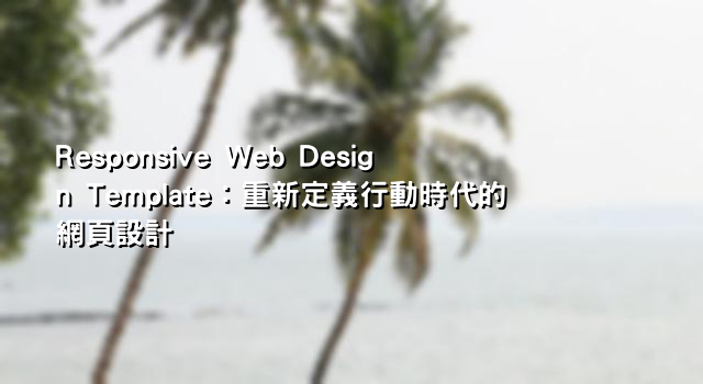 Responsive Web Design Template：重新定義行動時代的網頁設計