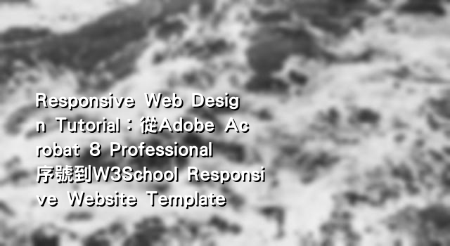 Responsive Web Design Tutorial：從Adobe Acrobat 8 Professional序號到W3School Responsive Website Template