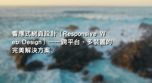 響應式網頁設計（Responsive Web Design）——跨平台、多裝置的完美解決方案