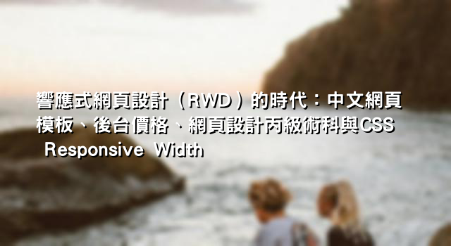 響應式網頁設計（RWD）的時代：中文網頁模板、後台價格、網頁設計丙級術科與CSS Responsive Width