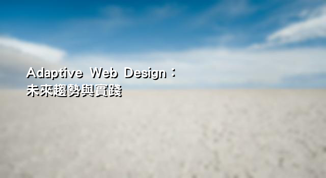 Adaptive Web Design：未來趨勢與實踐