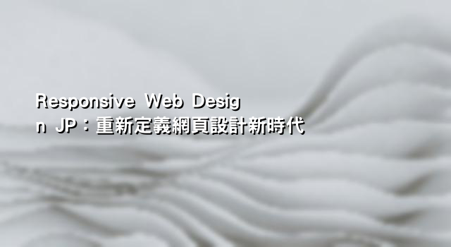 Responsive Web Design JP：重新定義網頁設計新時代