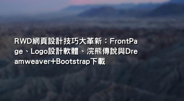 RWD網頁設計技巧大革新：FrontPage、Logo設計軟體、浣熊傳說與Dreamweaver+Bootstrap下載