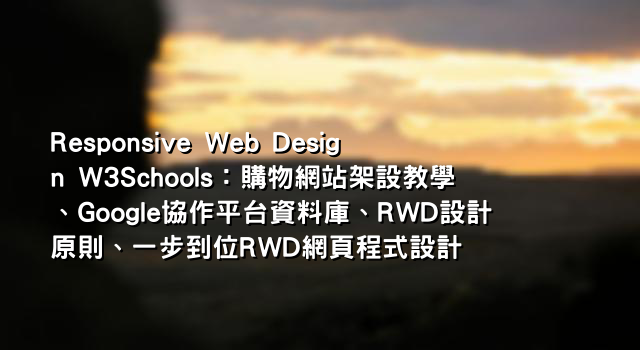 Responsive Web Design W3Schools：購物網站架設教學、Google協作平台資料庫、RWD設計原則、一步到位RWD網頁程式設計
