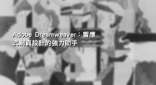 Adobe Dreamweaver：響應式網頁設計的強力助手