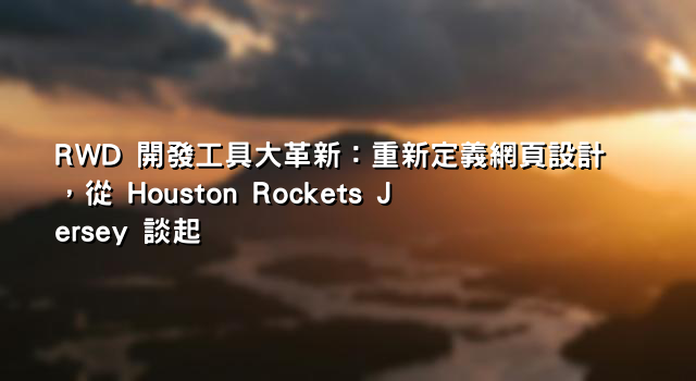 RWD 開發工具大革新：重新定義網頁設計，從 Houston Rockets Jersey 談起