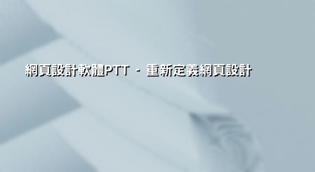 網頁設計軟體PTT - 重新定義網頁設計