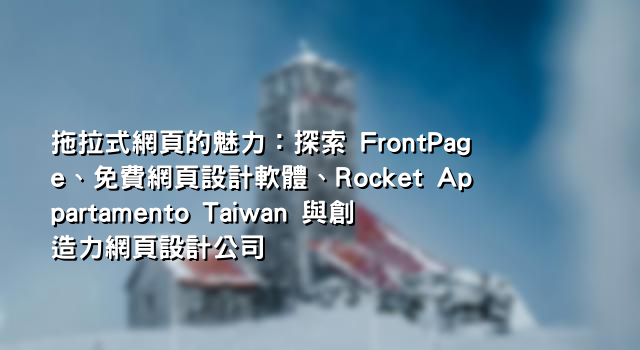 拖拉式網頁的魅力：探索 FrontPage、免費網頁設計軟體、Rocket Appartamento Taiwan 與創造力網頁設計公司