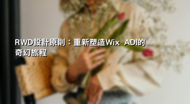 RWD設計原則：重新塑造Wix ADI的奇幻旅程