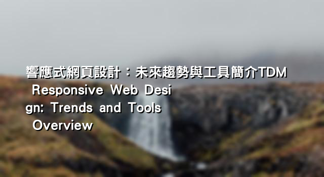 響應式網頁設計：未來趨勢與工具簡介TDM Responsive Web Design: Trends and Tools Overview