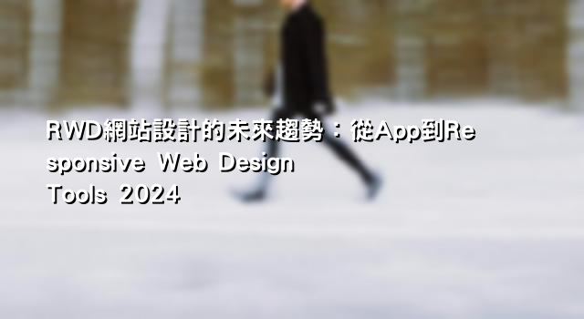 RWD網站設計的未來趨勢：從App到Responsive Web Design Tools 2024