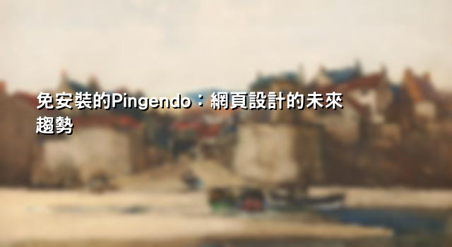 免安裝的Pingendo：網頁設計的未來趨勢