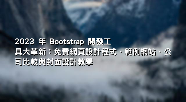 2023 年 Bootstrap 開發工具大革新：免費網頁設計程式、範例網站、公司比較與封面設計教學