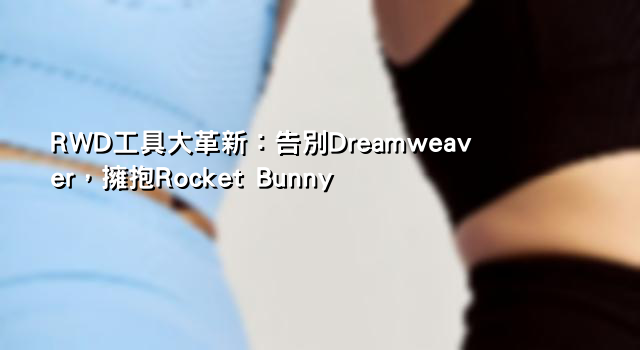 RWD工具大革新：告別Dreamweaver，擁抱Rocket Bunny