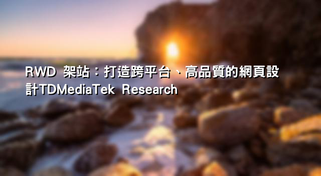 RWD 架站：打造跨平台、高品質的網頁設計TDMediaTek Research