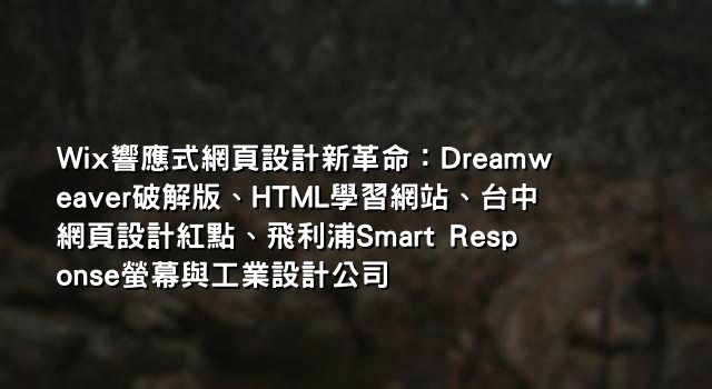 Wix響應式網頁設計新革命：Dreamweaver破解版、HTML學習網站、台中網頁設計紅點、飛利浦Smart Response螢幕與工業設計公司