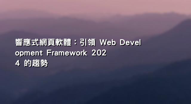響應式網頁軟體：引領 Web Development Framework 2024 的趨勢