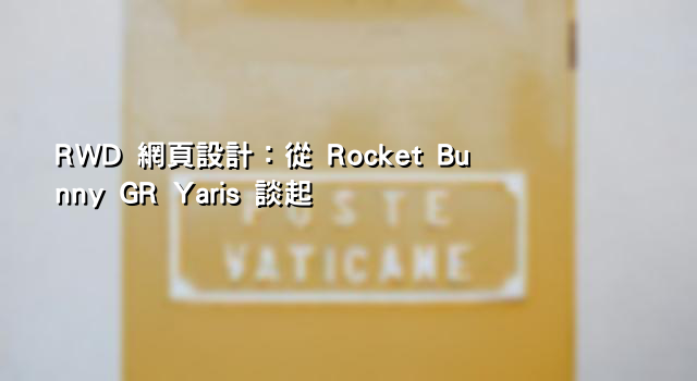 RWD 網頁設計：從 Rocket Bunny GR Yaris 談起