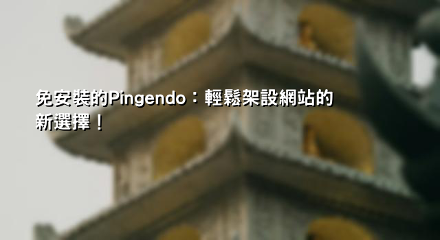 免安裝的Pingendo：輕鬆架設網站的新選擇！