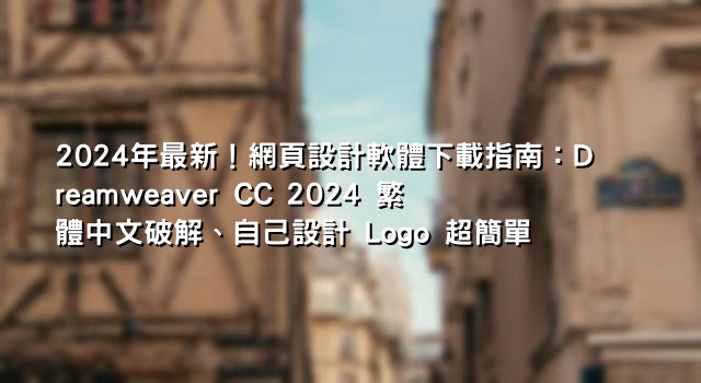 2024年最新！網頁設計軟體下載指南：Dreamweaver CC 2024 繁體中文破解、自己設計 Logo 超簡單