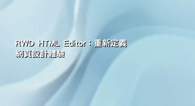 RWD HTML Editor：重新定義網頁設計體驗