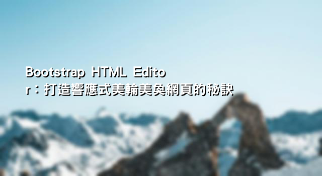 Bootstrap HTML Editor：打造響應式美輪美奐網頁的秘訣