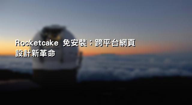 Rocketcake 免安裝：跨平台網頁設計新革命