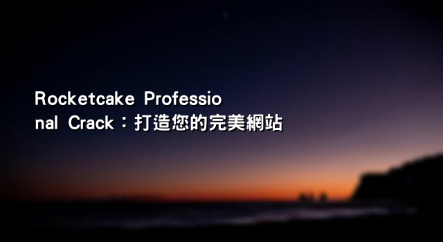 Rocketcake Professional Crack：打造您的完美網站