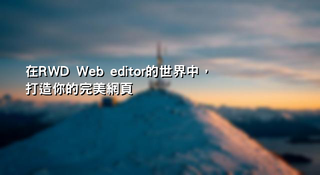 在RWD Web editor的世界中，打造你的完美網頁